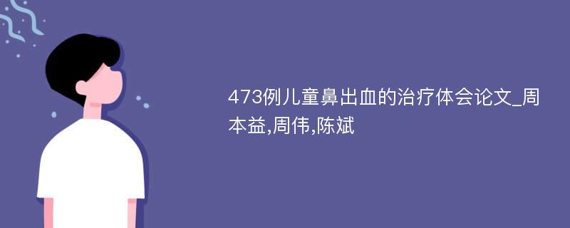 473例儿童鼻出血的治疗体会论文_周本益,周伟,陈斌