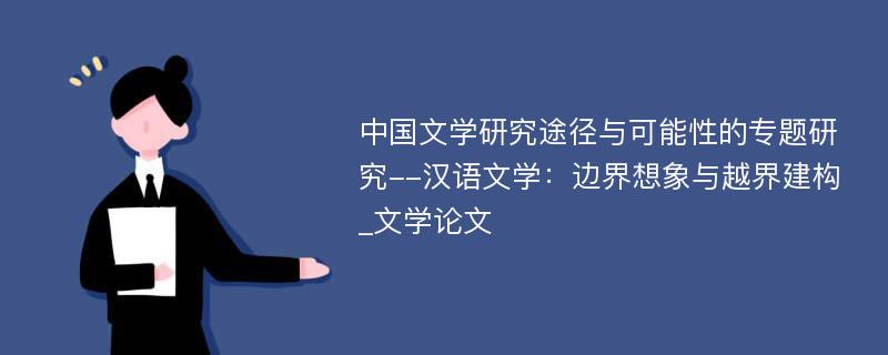 中国文学研究途径与可能性的专题研究--汉语文学：边界想象与越界建构_文学论文