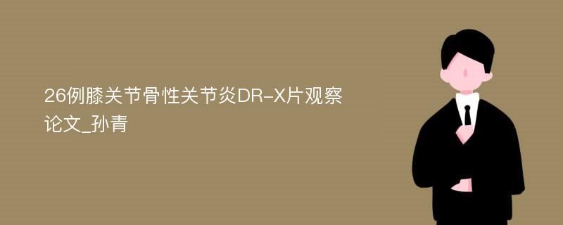 26例膝关节骨性关节炎DR-X片观察论文_孙青