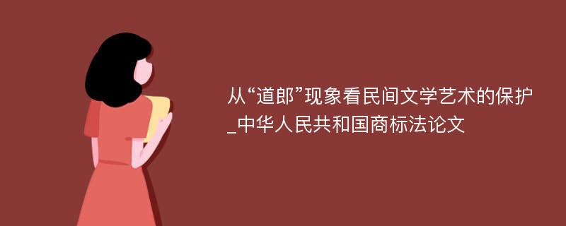 从“道郎”现象看民间文学艺术的保护_中华人民共和国商标法论文