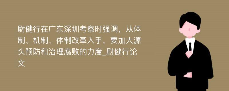 尉健行在广东深圳考察时强调，从体制、机制、体制改革入手，要加大源头预防和治理腐败的力度_尉健行论文