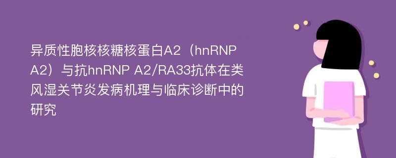 异质性胞核核糖核蛋白A2（hnRNP A2）与抗hnRNP A2/RA33抗体在类风湿关节炎发病机理与临床诊断中的研究