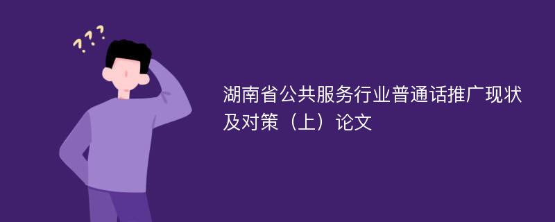 湖南省公共服务行业普通话推广现状及对策（上）论文