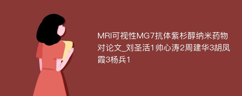 MRI可视性MG7抗体紫杉醇纳米药物对论文_刘圣活1帅心涛2周建华3胡凤霞3杨兵1