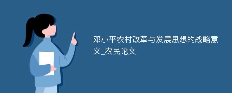 邓小平农村改革与发展思想的战略意义_农民论文