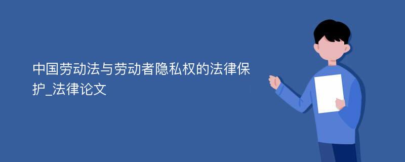 中国劳动法与劳动者隐私权的法律保护_法律论文