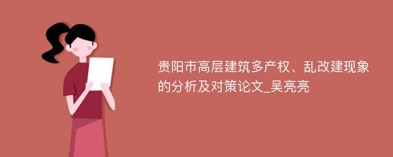 贵阳市高层建筑多产权、乱改建现象的分析及对策论文_吴亮亮