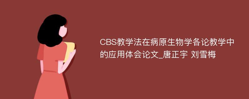 CBS教学法在病原生物学各论教学中的应用体会论文_唐正宇 刘雪梅