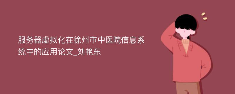 服务器虚拟化在徐州市中医院信息系统中的应用论文_刘艳东