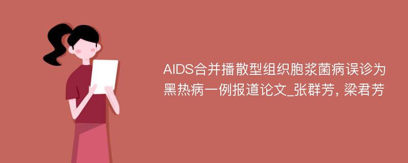 AIDS合并播散型组织胞浆菌病误诊为黑热病一例报道论文_张群芳, 梁君芳
