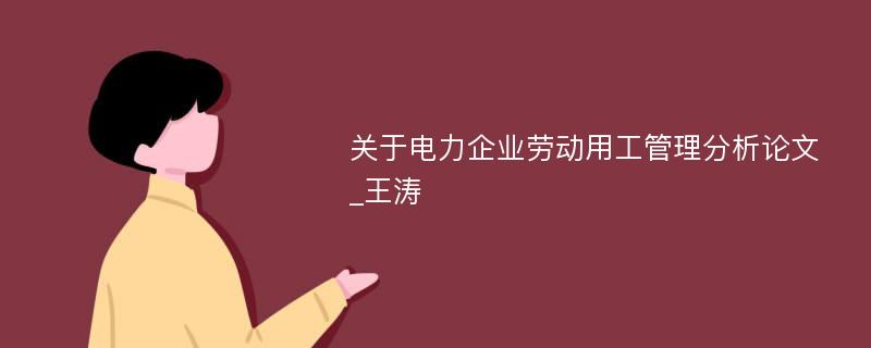 关于电力企业劳动用工管理分析论文_王涛