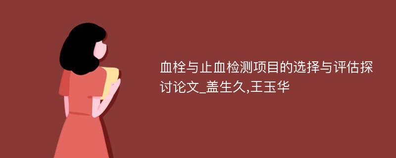 血栓与止血检测项目的选择与评估探讨论文_盖生久,王玉华