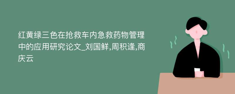 红黄绿三色在抢救车内急救药物管理中的应用研究论文_刘国鲜,周积逢,商庆云
