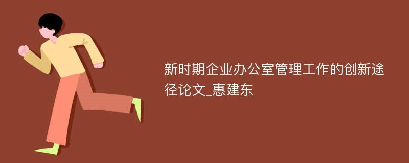 新时期企业办公室管理工作的创新途径论文_惠建东