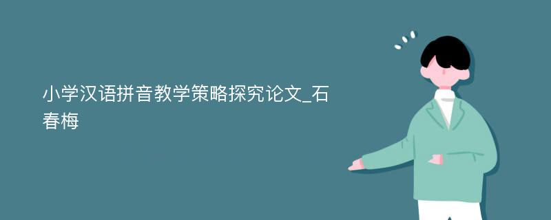 小学汉语拼音教学策略探究论文_石春梅