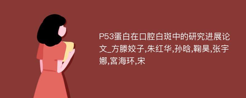 P53蛋白在口腔白斑中的研究进展论文_方滕姣子,朱红华,孙晗,鞠昊,张宇娜,宮海环,宋