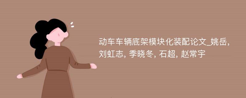 动车车辆底架模块化装配论文_姚岳, 刘虹志, 季晓冬, 石超, 赵常宇
