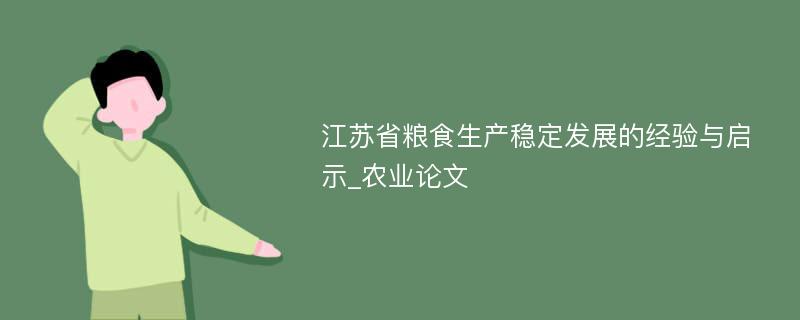 江苏省粮食生产稳定发展的经验与启示_农业论文