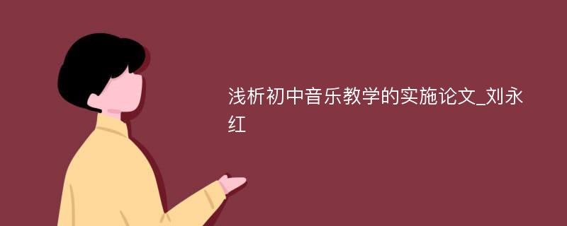 浅析初中音乐教学的实施论文_刘永红