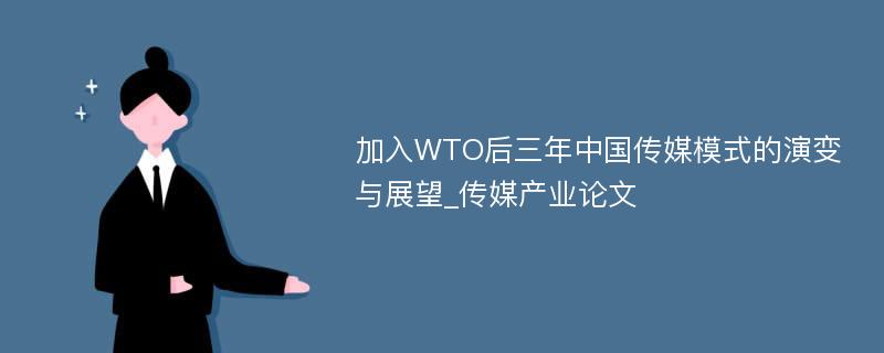 加入WTO后三年中国传媒模式的演变与展望_传媒产业论文