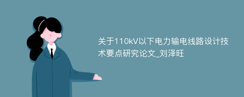 关于110kV以下电力输电线路设计技术要点研究论文_刘泽旺