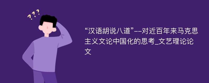 “汉语胡说八道”--对近百年来马克思主义文论中国化的思考_文艺理论论文