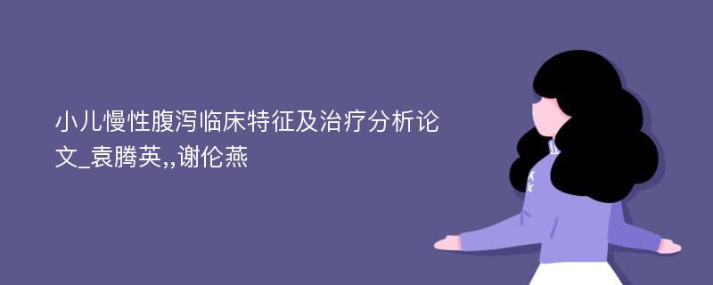 小儿慢性腹泻临床特征及治疗分析论文_袁腾英,,谢伦燕