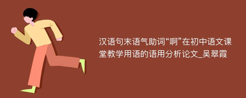 汉语句末语气助词“啊”在初中语文课堂教学用语的语用分析论文_吴翠霞