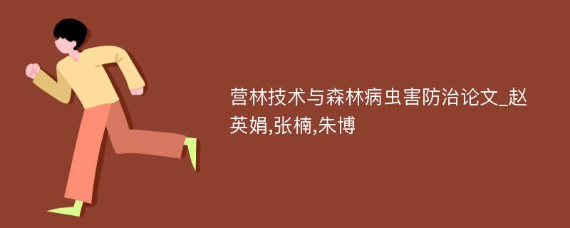 营林技术与森林病虫害防治论文_赵英娟,张楠,朱博