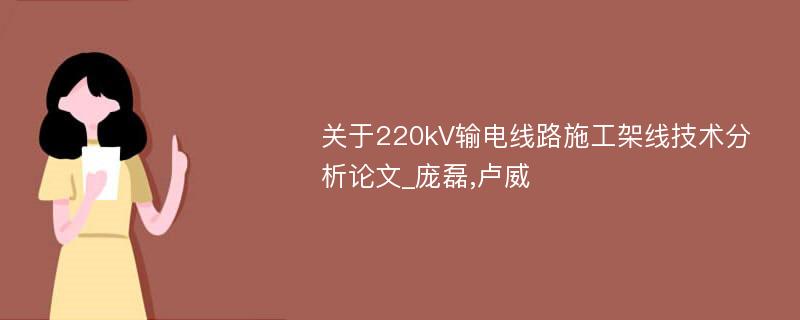 关于220kV输电线路施工架线技术分析论文_庞磊,卢威