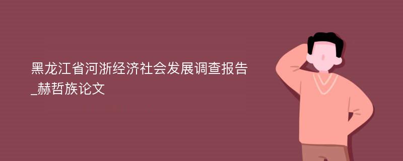 黑龙江省河浙经济社会发展调查报告_赫哲族论文