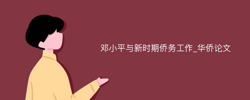 邓小平与新时期侨务工作_华侨论文