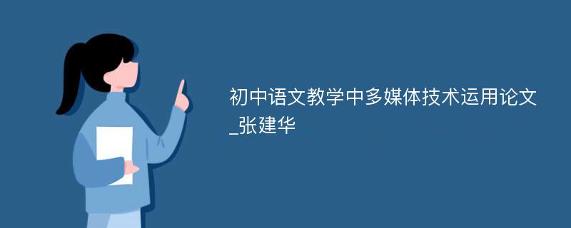 初中语文教学中多媒体技术运用论文_张建华