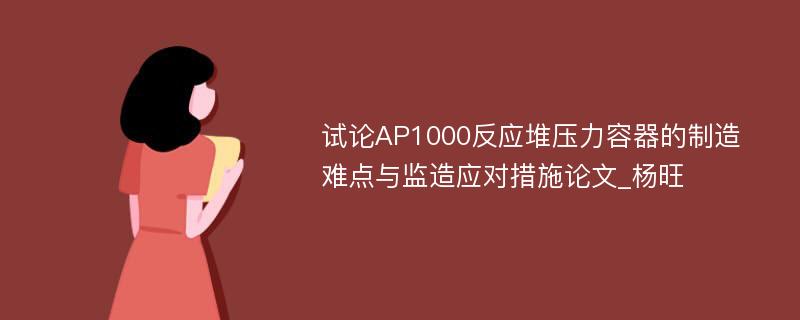 试论AP1000反应堆压力容器的制造难点与监造应对措施论文_杨旺