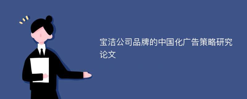 宝洁公司品牌的中国化广告策略研究论文