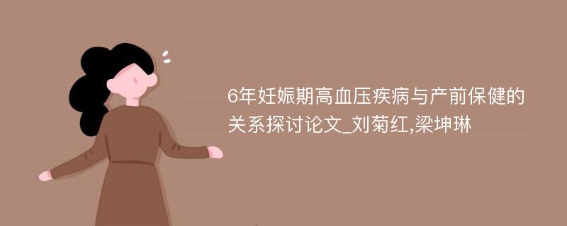 6年妊娠期高血压疾病与产前保健的关系探讨论文_刘菊红,梁坤琳