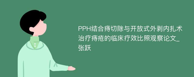 PPH结合痔切除与开放式外剥内扎术治疗痔疮的临床疗效比照观察论文_张跃