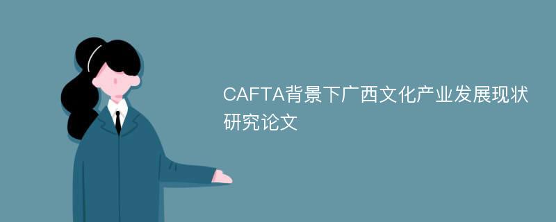 CAFTA背景下广西文化产业发展现状研究论文