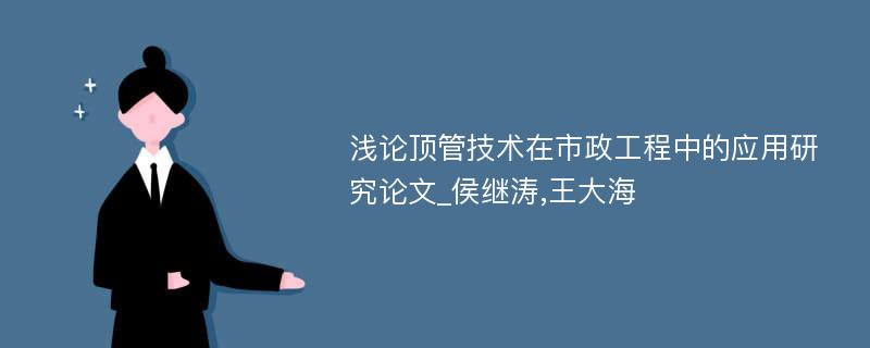 浅论顶管技术在市政工程中的应用研究论文_侯继涛,王大海