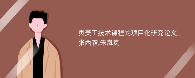 页美工技术课程的项目化研究论文_张西霜,朱岚岚