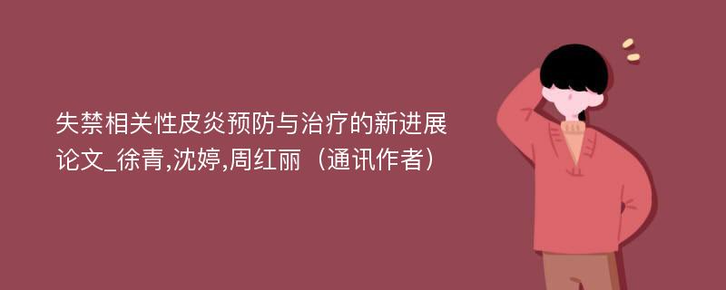 失禁相关性皮炎预防与治疗的新进展论文_徐青,沈婷,周红丽（通讯作者）