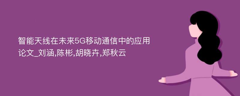 智能天线在未来5G移动通信中的应用论文_刘涵,陈彬,胡晓卉,郑秋云