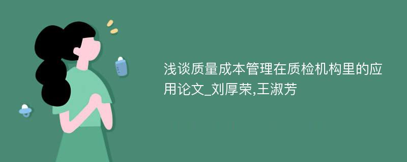 浅谈质量成本管理在质检机构里的应用论文_刘厚荣,王淑芳