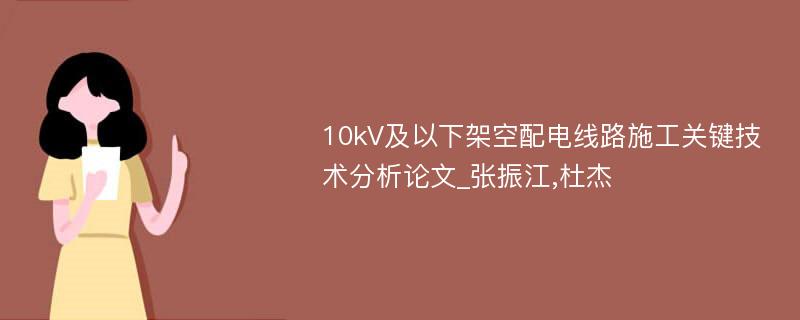 10kV及以下架空配电线路施工关键技术分析论文_张振江,杜杰
