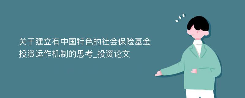 关于建立有中国特色的社会保险基金投资运作机制的思考_投资论文