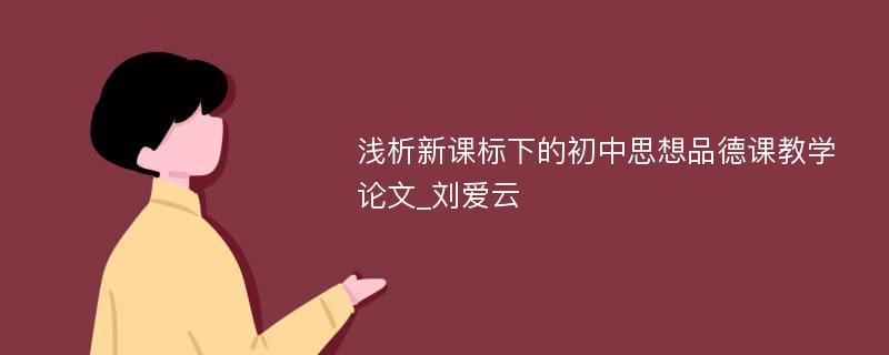 浅析新课标下的初中思想品德课教学论文_刘爱云