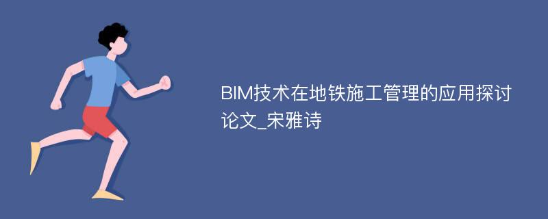 BIM技术在地铁施工管理的应用探讨论文_宋雅诗