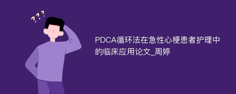 PDCA循环法在急性心梗患者护理中的临床应用论文_周婷