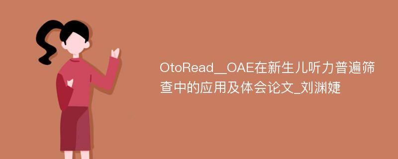 OtoRead__OAE在新生儿听力普遍筛查中的应用及体会论文_刘渊婕