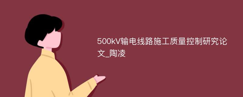 500kV输电线路施工质量控制研究论文_陶凌